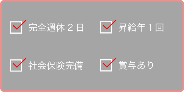 完全週休2日、社会保険完備、昇給年１回、賞与あり