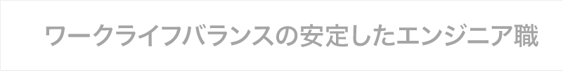 ワークライフバランスの安定したエンジニア職