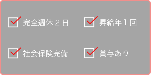 完全週休2日、社会保険完備、昇給年１回、賞与あり